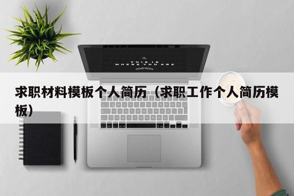 求职材料模板个人简历（求职工作个人简历模板）