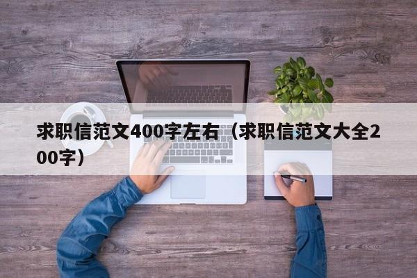 求职信范文400字左右(求职信范文大全200字)