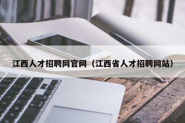 江西人才招聘网官网(江西省人才招聘网站)