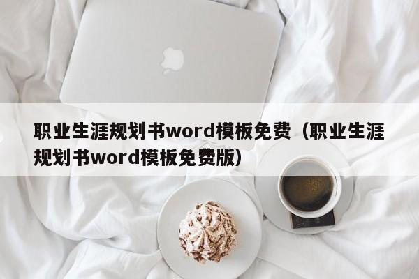 职业生涯规划书word模板免费(职业生涯规划书word模板免费版)