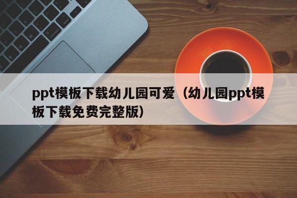 ppt模板下载幼儿园可爱(幼儿园ppt模板下载免费完整版)