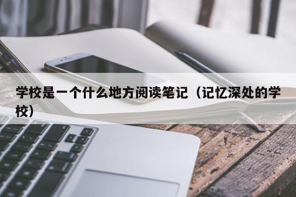 学校是一个什么地方阅读笔记(记忆深处的学校)