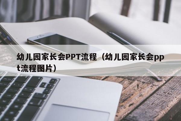 幼儿园家长会PPT流程(幼儿园家长会ppt流程图片)