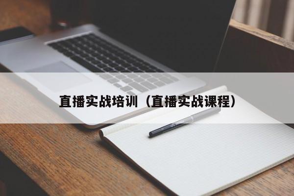 直播实战培训(直播实战课程)