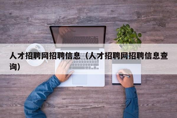 人才招聘网招聘信息(人才招聘网招聘信息查询)
