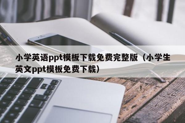 小学英语ppt模板下载免费完整版(小学生英文ppt模板免费下载)