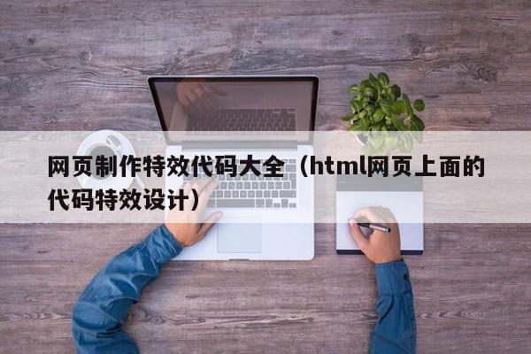 网页制作特效代码大全(html网页上面的代码特效设计)