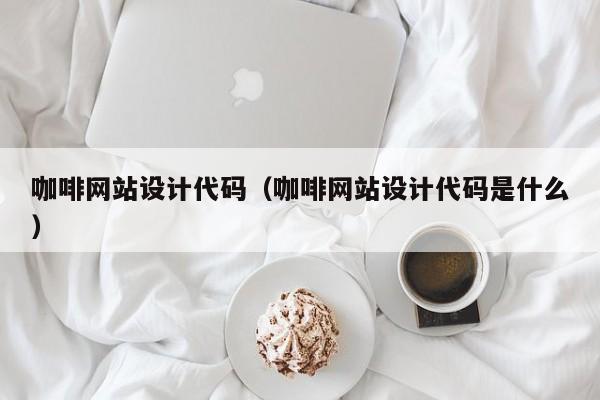 咖啡网站设计代码(咖啡网站设计代码是什么)