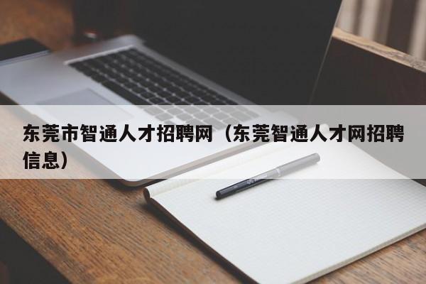 东莞市智通人才招聘网(东莞智通人才网招聘信息)