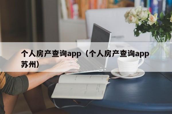 个人房产查询app(个人房产查询app 苏州)
