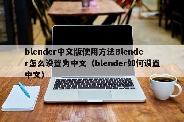 blender中文版使用方法Blender怎么设置为中文(blender如何设置中文)