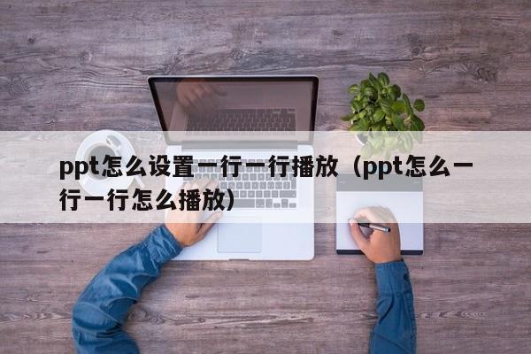 ppt怎么设置一行一行播放(ppt怎么一行一行怎么播放)