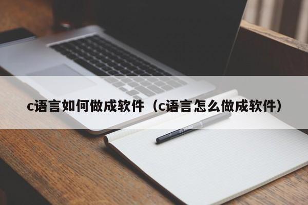 c语言如何做成软件(c语言怎么做成软件)