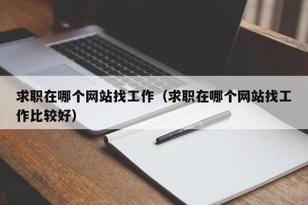 求职在哪个网站找工作(求职在哪个网站找工作比较好)