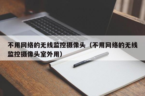 不用网络的无线监控摄像头(不用网络的无线监控摄像头室外用)