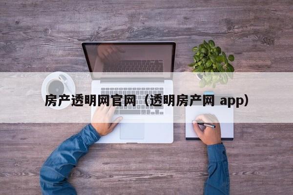 房产透明网官网(透明房产网 app)