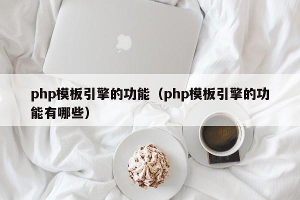 php模板引擎的功能(php模板引擎的功能有哪些)