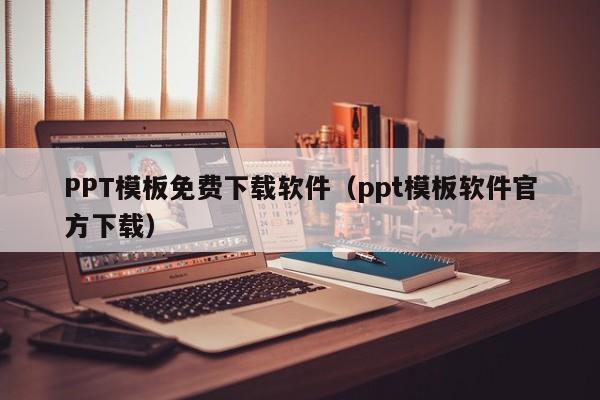 PPT模板免费下载软件(ppt模板软件官方下载)