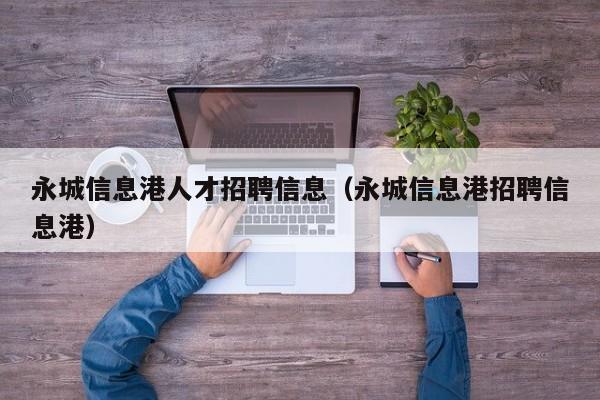 永城信息港人才招聘信息(永城信息港招聘信息港)