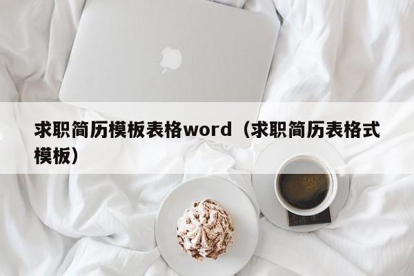 求职简历模板表格word(求职简历表格式模板)
