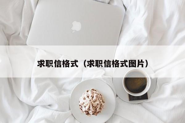 求职信格式(求职信格式图片)