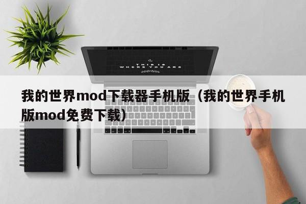 我的世界mod下载器手机版(我的世界手机版mod免费下载)