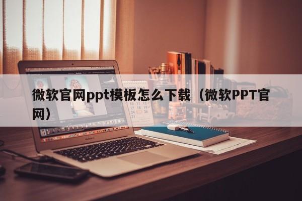 微软官网ppt模板怎么下载(微软PPT官网)