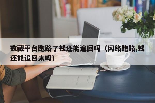 数藏平台跑路了钱还能追回吗（网络跑路,钱还能追回来吗）