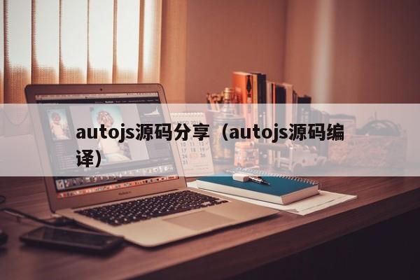 autojs源码分享(autojs源码编译)