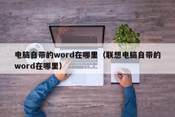 电脑自带的word在哪里(联想电脑自带的word在哪里)