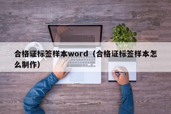 合格证标签样本word(合格证标签样本怎么制作)