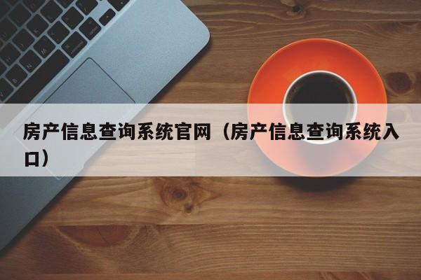 房产信息查询系统官网(房产信息查询系统入口)