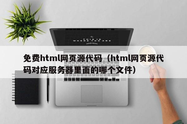 免费html网页源代码(html网页源代码对应服务器里面的哪个文件)