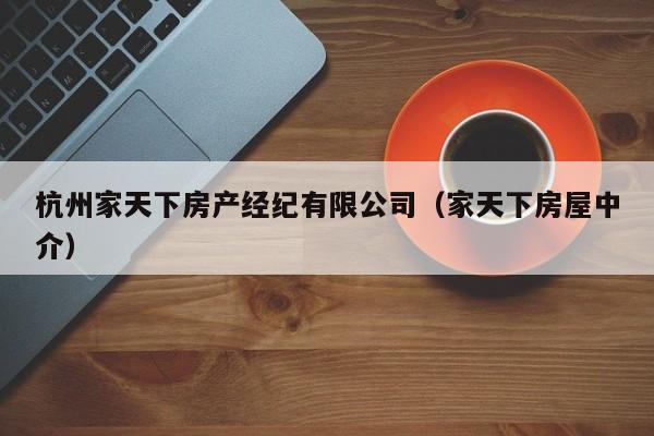杭州家天下房产经纪有限公司(家天下房屋中介)