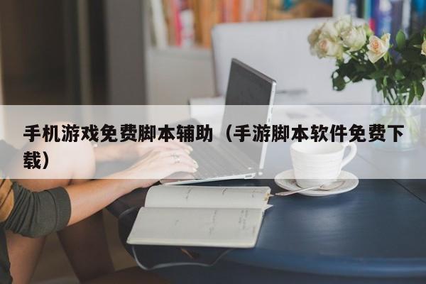 手机游戏免费脚本辅助(手游脚本软件免费下载)