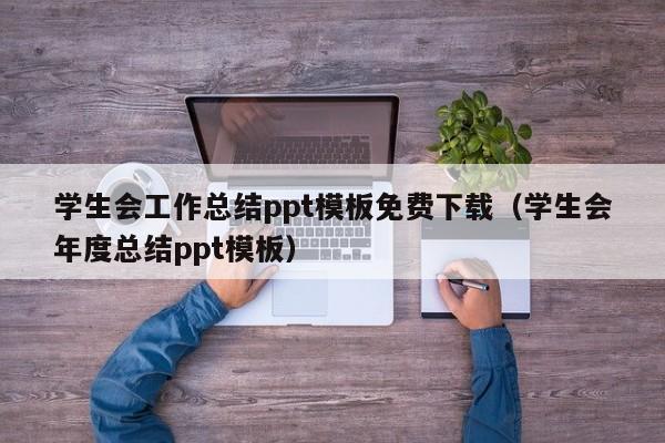 学生会工作总结ppt模板免费下载(学生会年度总结ppt模板)