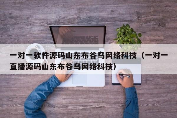 一对一软件源码山东布谷鸟网络科技(一对一直播源码山东布谷鸟网络科技)