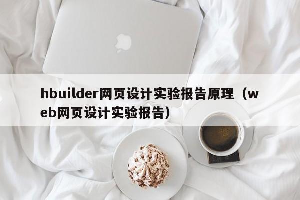 hbuilder网页设计实验报告原理(web网页设计实验报告)