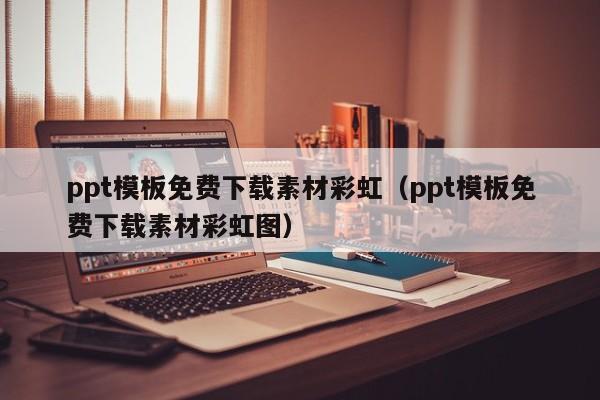 ppt模板免费下载素材彩虹(ppt模板免费下载素材彩虹图)