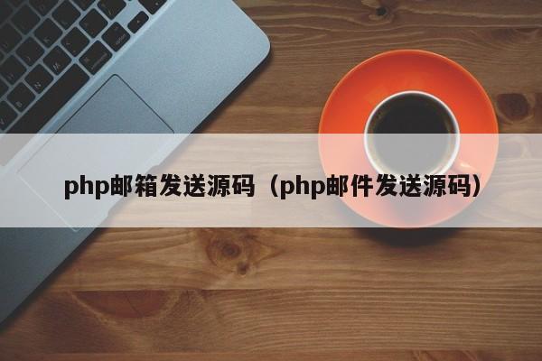 php邮箱发送源码(php邮件发送源码)