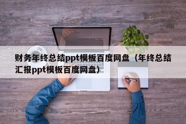 财务年终总结ppt模板百度网盘(年终总结汇报ppt模板百度网盘)