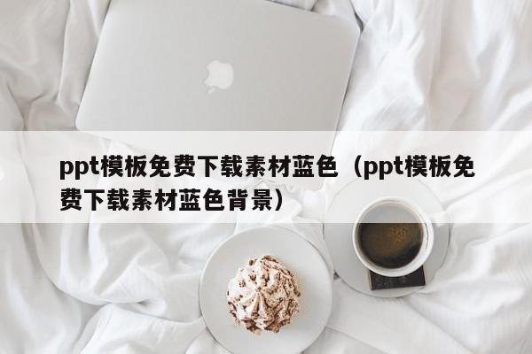 ppt模板免费下载素材蓝色(ppt模板免费下载素材蓝色背景)