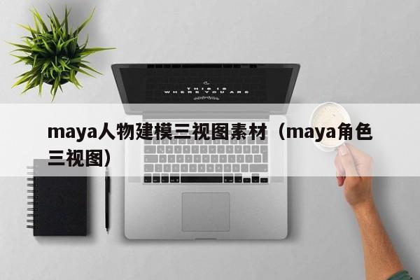 maya人物建模三视图素材(maya角色三视图)