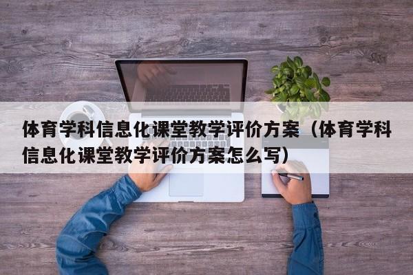 体育学科信息化课堂教学评价方案(体育学科信息化课堂教学评价方案怎么写)