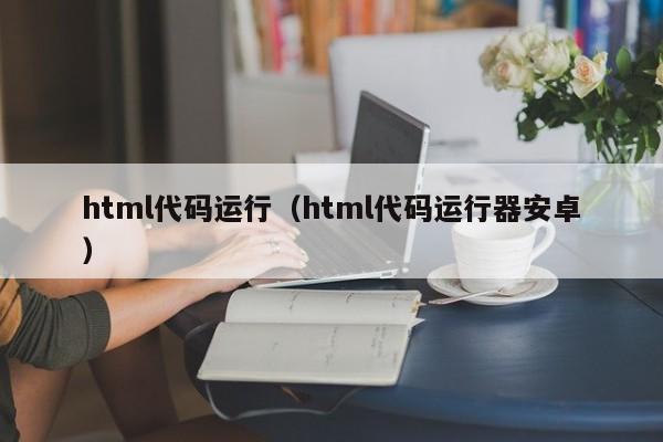 html代码运行(html代码运行器安卓)