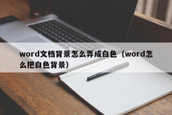 word文档背景怎么弄成白色(word怎么把白色背景)