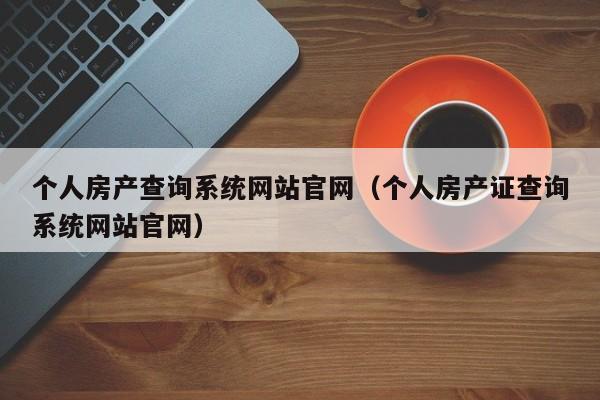 个人房产查询系统网站官网(个人房产证查询系统网站官网)