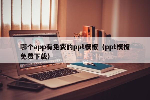 哪个app有免费的ppt模板(ppt模板免费下载)