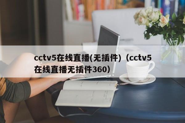 cctv5在线直播(无插件)(cctv5在线直播无插件360)