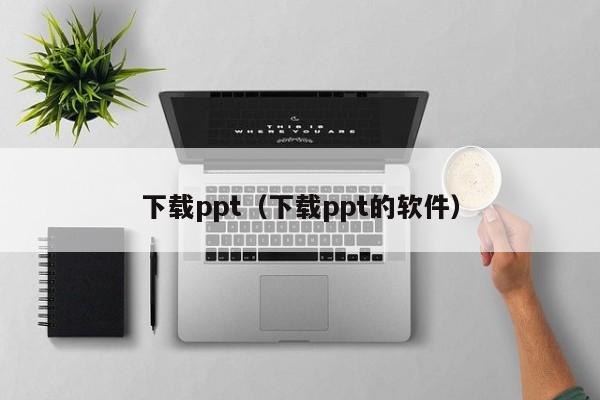 下载ppt(下载ppt的软件)